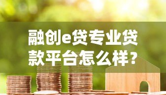 融创e贷专业贷款平台怎么样?真实用户评价与全面解析 融创e贷专业贷款平台怎么样?真实用户评价与全面解析