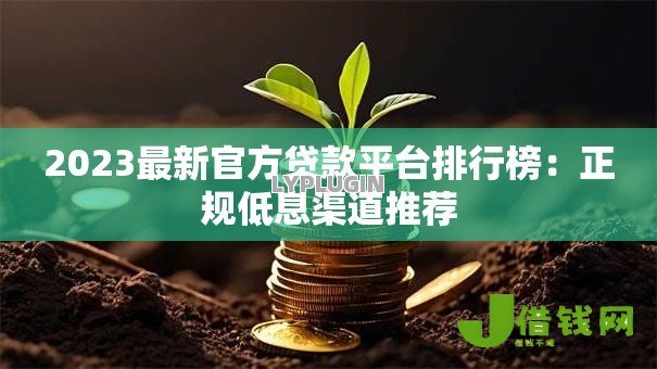 2023最新官方贷款平台排行榜：正规低息渠道推荐