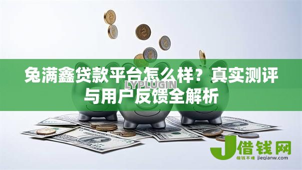 兔满鑫贷款平台怎么样?真实测评与用户反馈全解析 兔满鑫贷款平台怎么样?真实测评与用户反馈全解析