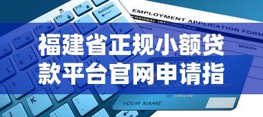 福建省正规小额贷款平台官网申请指南：流程、利率、注意事项