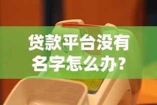 贷款平台没有名字怎么办？教你快速识别和应对方法