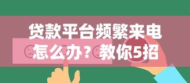 贷款平台频繁来电怎么办?教你5招彻底解决骚扰问题 贷款平台频繁来电怎么办?教你5招彻底解决骚扰问题