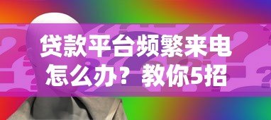 贷款平台频繁来电怎么办?教你5招彻底解决骚扰问题 贷款平台频繁来电怎么办?教你5招彻底解决骚扰问题