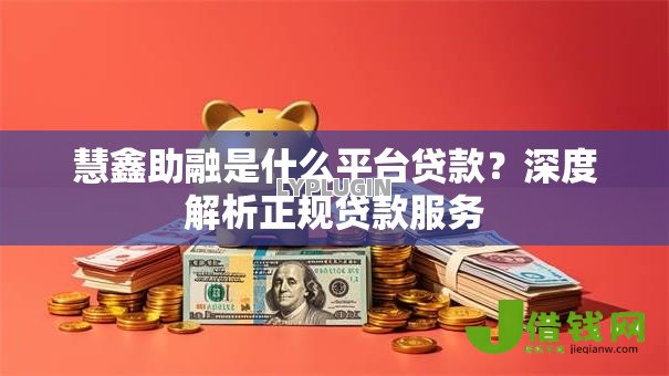 慧鑫助融是什么平台贷款？深度解析正规贷款服务