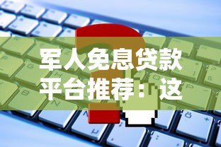 军人免息贷款平台推荐:这些正规渠道可申请 军人免息贷款平台推荐:这些正规渠道可申请