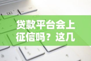 贷款平台会上征信吗？这几点影响你的信用记录