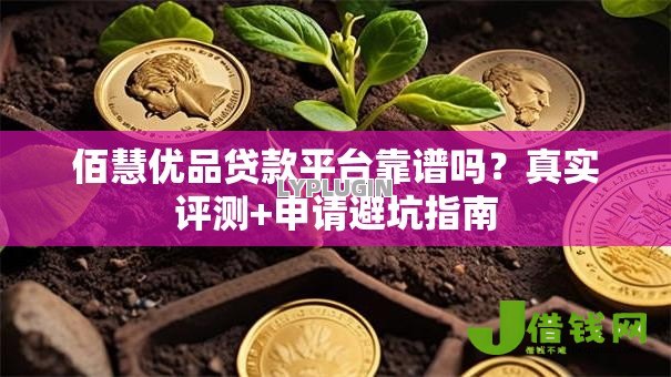 佰慧优品贷款平台靠谱吗?真实评测+申请避坑指南 佰慧优品贷款平台靠谱吗?真实评测+申请避坑指南