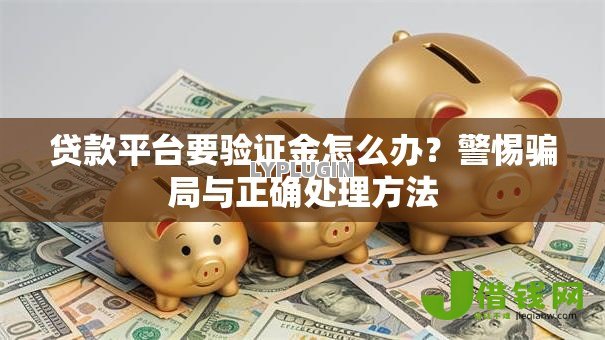贷款平台要验证金怎么办?警惕骗局与正确处理方法 贷款平台要验证金怎么办?警惕骗局与正确处理方法