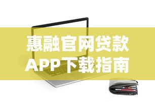 惠融官网贷款APP下载指南：正规平台快速放款攻略