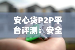 安心贷P2P平台评测:安全借款与高效放款全解析 安心贷P2P平台评测:安全借款与高效放款全解析