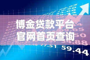 博金贷款平台官网首页查询指南:快速了解贷款流程与入口 博金贷款平台官网首页查询指南:快速了解贷款流程与入口