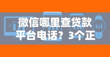 微信哪里查贷款平台电话?3个正规渠道快速获取 微信哪里查贷款平台电话?3个正规渠道快速获取
