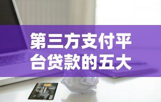 第三方支付平台贷款的五大劣势与潜在风险解析