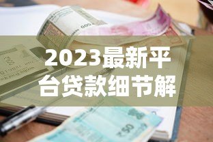 2023最新平台贷款细节解析:利率、额度、风控全知道 2023最新平台贷款细节解析:利率、额度、风控全知道