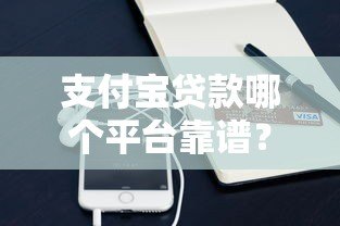 支付宝贷款哪个平台靠谱?实测5款正规借款渠道 支付宝贷款哪个平台靠谱?实测5款正规借款渠道