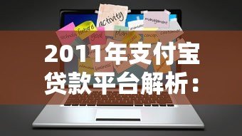 2011年支付宝贷款平台解析:功能、流程与用户评价 2011年支付宝贷款平台解析:功能、流程与用户评价