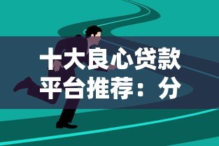 十大良心贷款平台推荐：分期长、利率低、靠谱选择