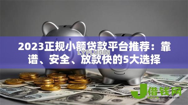 2023正规小额贷款平台推荐：靠谱、安全、放款快的5大选择