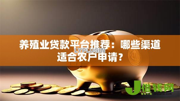 养殖业贷款平台推荐:哪些渠道适合农户申请? 养殖业贷款平台推荐:哪些渠道适合农户申请?