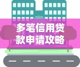多笔信用贷款申请攻略:如何高效操作与风险控制 多笔信用贷款申请攻略:如何高效操作与风险控制