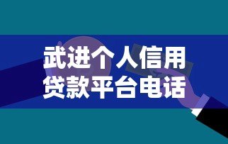 武进个人信用贷款平台电话大全及申请攻略 武进个人信用贷款平台电话大全及申请攻略