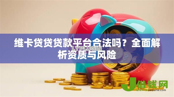 维卡贷贷贷款平台合法吗?全面解析资质与风险 维卡贷贷贷款平台合法吗?全面解析资质与风险