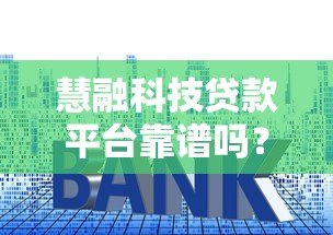 慧融科技贷款平台靠谱吗？真实测评资质利息和风险
