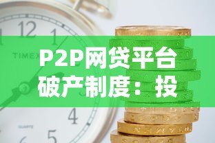 P2P网贷平台破产制度:投资者权益保障与风险应对 P2P网贷平台破产制度:投资者权益保障与风险应对