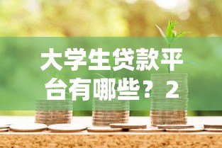 大学生贷款平台有哪些?2023年正规靠谱的借款渠道推荐 大学生贷款平台有哪些?2023年正规靠谱的借款渠道推荐