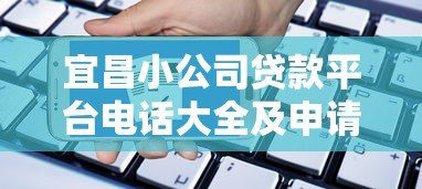 宜昌小公司贷款平台电话大全及申请指南