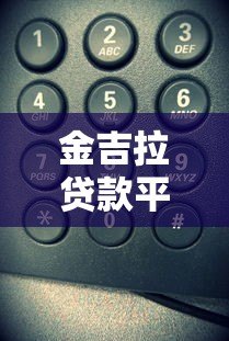 金吉拉贷款平台电话号码查询及客服联系方式指南 金吉拉贷款平台电话号码查询及客服联系方式指南