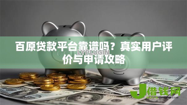 百原贷款平台靠谱吗?真实用户评价与申请攻略 百原贷款平台靠谱吗?真实用户评价与申请攻略