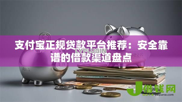支付宝正规贷款平台推荐：安全靠谱的借款渠道盘点