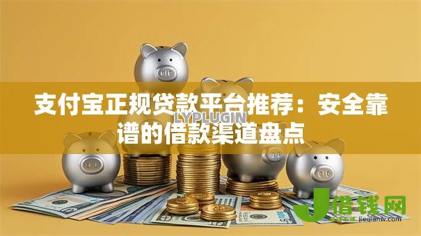 支付宝正规贷款平台推荐：安全靠谱的借款渠道盘点