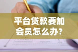 平台贷款要加会员怎么办?教你三招避免被坑 平台贷款要加会员怎么办?教你三招避免被坑