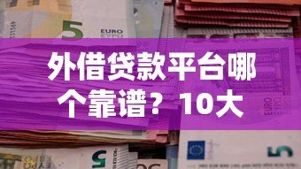 外借贷款平台哪个靠谱?10大关键点帮你避坑选对 外借贷款平台哪个靠谱?10大关键点帮你避坑选对