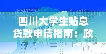 四川大学生贴息贷款申请指南:政策解读与平台推荐 四川大学生贴息贷款申请指南:政策解读与平台推荐