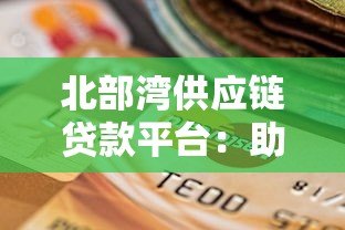 北部湾供应链贷款平台:助力企业高效融资的可靠选择 北部湾供应链贷款平台:助力企业高效融资的可靠选择