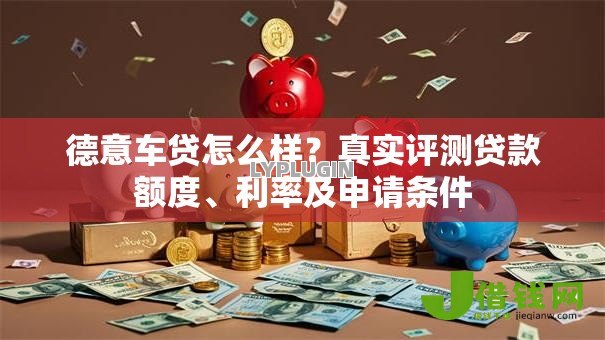 德意车贷怎么样？真实评测贷款额度、利率及申请条件