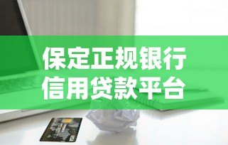 保定正规银行信用贷款平台推荐及申请指南