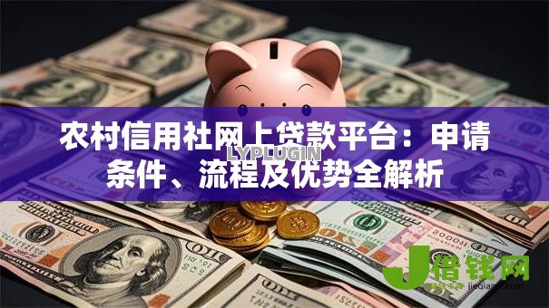 农村信用社网上贷款平台：申请条件、流程及优势全解析