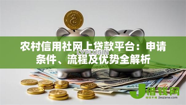 农村信用社网上贷款平台：申请条件、流程及优势全解析
