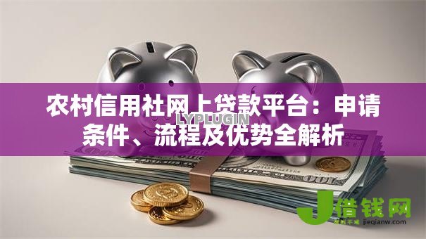 农村信用社网上贷款平台：申请条件、流程及优势全解析