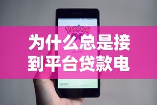 为什么总是接到平台贷款电话?揭秘频繁骚扰背后的贷款行业真相 为什么总是接到平台贷款电话?揭秘频繁骚扰背后的贷款行业真相