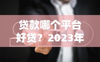 贷款哪个平台好贷？2023年实测避坑指南