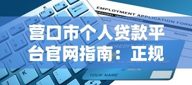 营口市个人贷款平台官网指南：正规渠道与申请要点