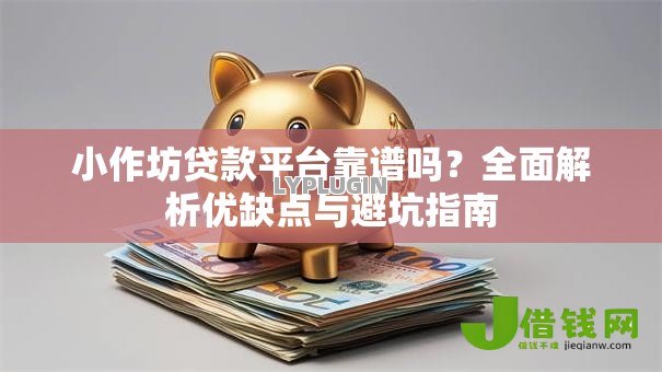 小作坊贷款平台靠谱吗？全面解析优缺点与避坑指南