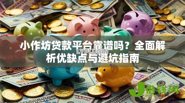 小作坊贷款平台靠谱吗？全面解析优缺点与避坑指南