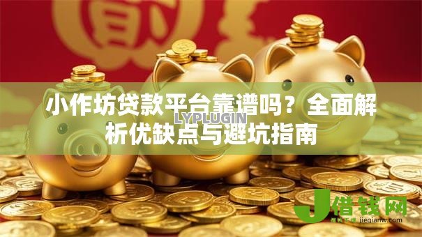 小作坊贷款平台靠谱吗？全面解析优缺点与避坑指南