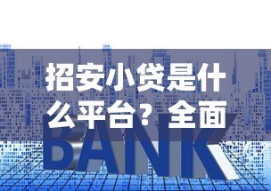 招安小贷是什么平台？全面解析其贷款产品与申请条件